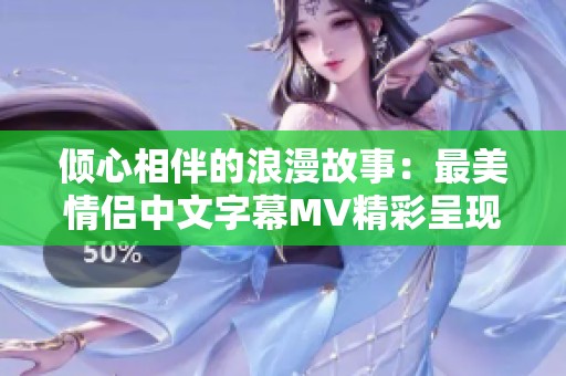 倾心相伴的浪漫故事：最美情侣中文字幕MV精彩呈现