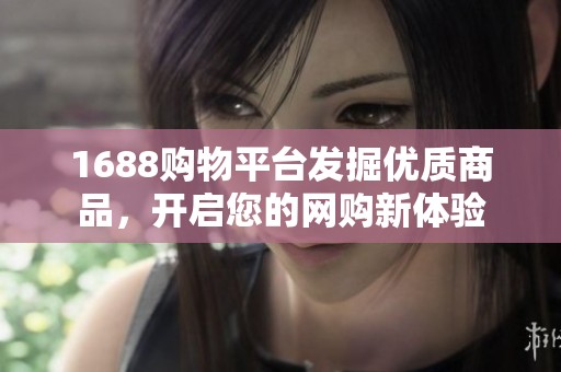 1688购物平台发掘优质商品，开启您的网购新体验