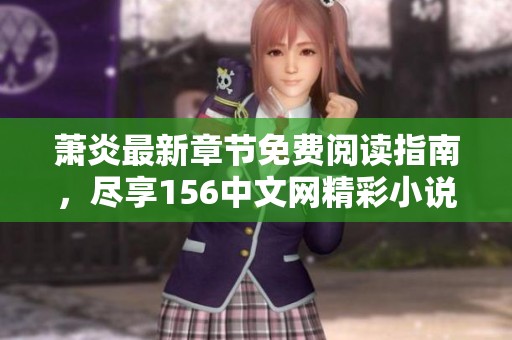 萧炎最新章节免费阅读指南，尽享156中文网精彩小说内容