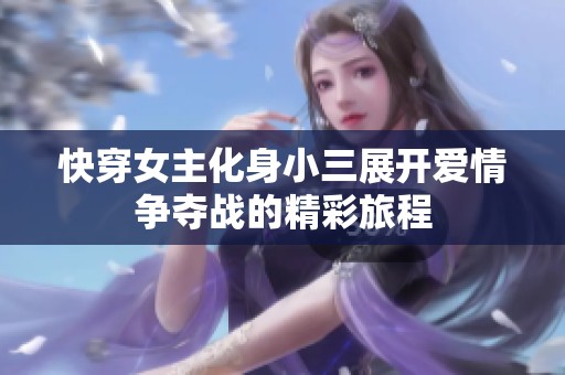 快穿女主化身小三展开爱情争夺战的精彩旅程
