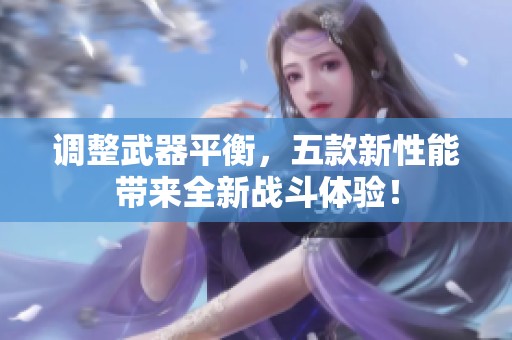 调整武器平衡，五款新性能带来全新战斗体验！