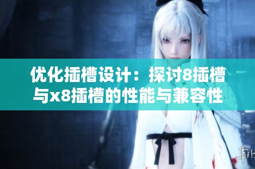 优化插槽设计：探讨8插槽与x8插槽的性能与兼容性