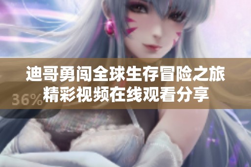 迪哥勇闯全球生存冒险之旅精彩视频在线观看分享