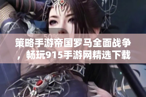 策略手游帝国罗马全面战争，畅玩915手游网精选下载体验