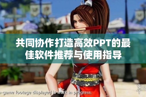 共同协作打造高效PPT的最佳软件推荐与使用指导