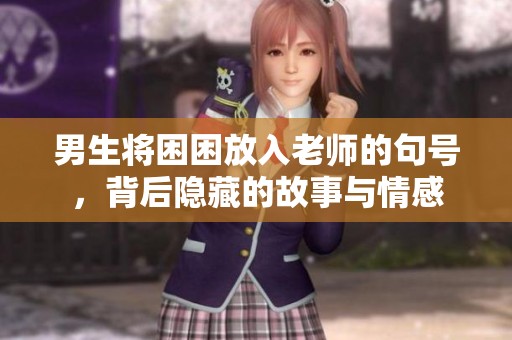 男生将困困放入老师的句号，背后隐藏的故事与情感