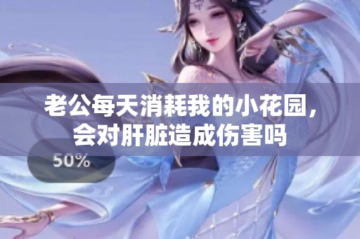 老公每天消耗我的小花园，会对肝脏造成伤害吗