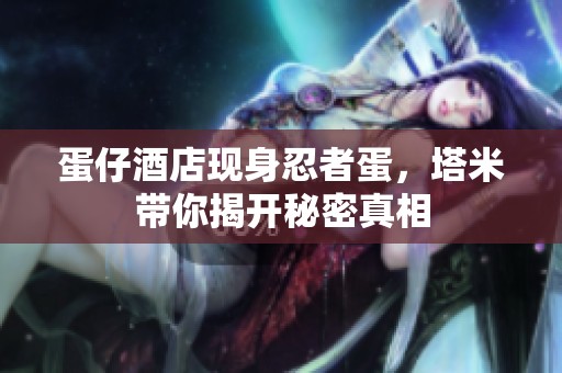 蛋仔酒店现身忍者蛋，塔米带你揭开秘密真相