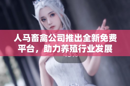 人马畜禽公司推出全新免费平台，助力养殖行业发展