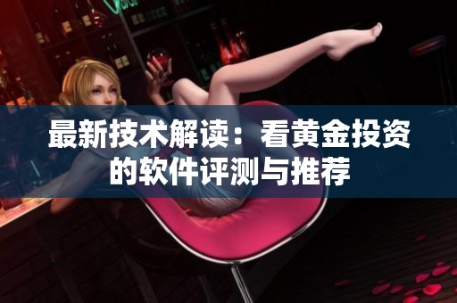 最新技术解读：看黄金投资的软件评测与推荐