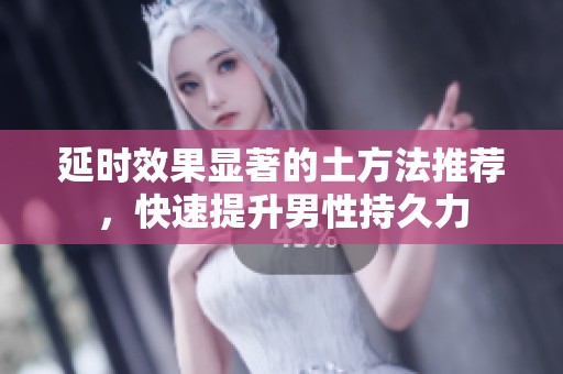 延时效果显著的土方法推荐，快速提升男性持久力