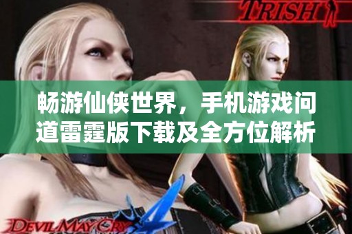 畅游仙侠世界，手机游戏问道雷霆版下载及全方位解析