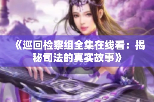 《巡回检察组全集在线看：揭秘司法的真实故事》