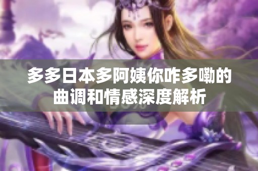 多多日本多阿姨你咋多嘞的曲调和情感深度解析