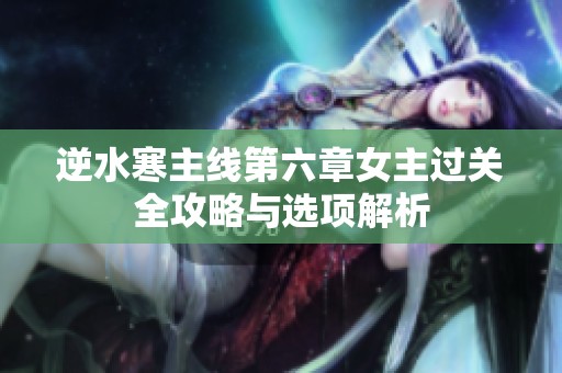 逆水寒主线第六章女主过关全攻略与选项解析