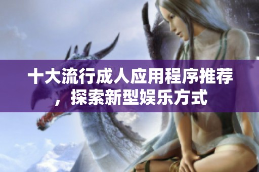 十大流行成人应用程序推荐，探索新型娱乐方式
