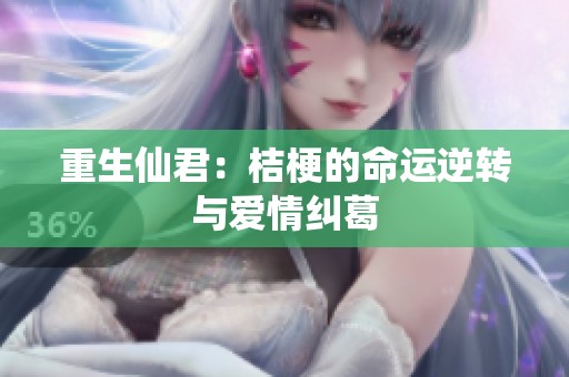 重生仙君：桔梗的命运逆转与爱情纠葛
