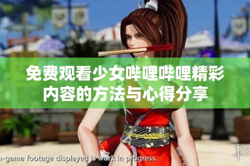 免费观看少女哔哩哔哩精彩内容的方法与心得分享