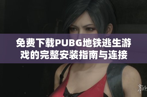 免费下载PUBG地铁逃生游戏的完整安装指南与连接