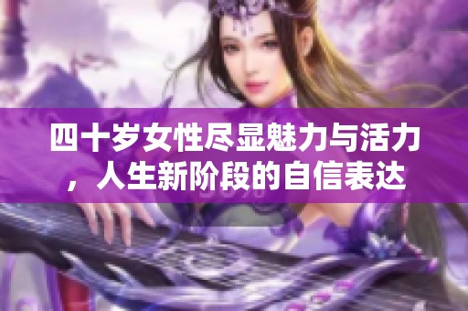 四十岁女性尽显魅力与活力，人生新阶段的自信表达