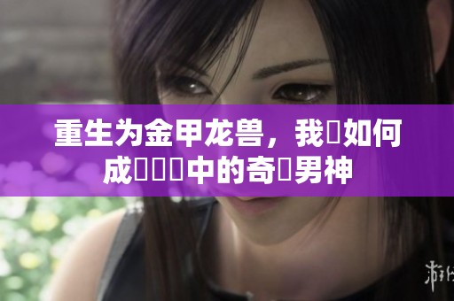 重生为金甲龙兽，我該如何成為傳說中的奇跡男神