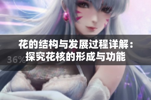 花的结构与发展过程详解：探究花核的形成与功能