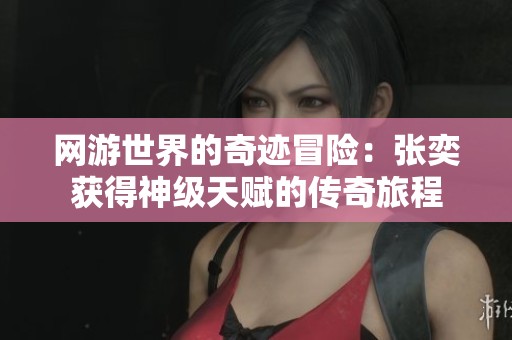 网游世界的奇迹冒险：张奕获得神级天赋的传奇旅程
