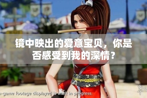 镜中映出的爱意宝贝，你是否感受到我的深情？