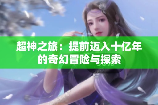 超神之旅：提前迈入十亿年的奇幻冒险与探索