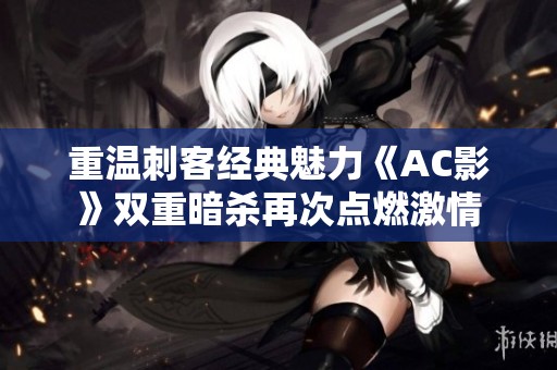 重温刺客经典魅力《AC影》双重暗杀再次点燃激情