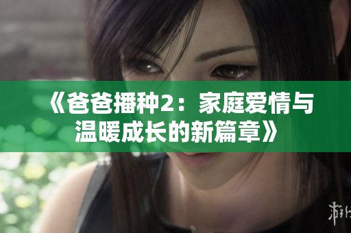 《爸爸播种2：家庭爱情与温暖成长的新篇章》