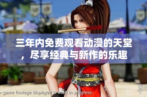 三年内免费观看动漫的天堂，尽享经典与新作的乐趣