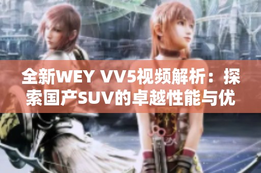 全新WEY VV5视频解析：探索国产SUV的卓越性能与优势
