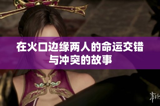 在火口边缘两人的命运交错与冲突的故事
