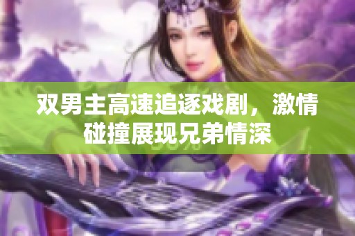 双男主高速追逐戏剧，激情碰撞展现兄弟情深