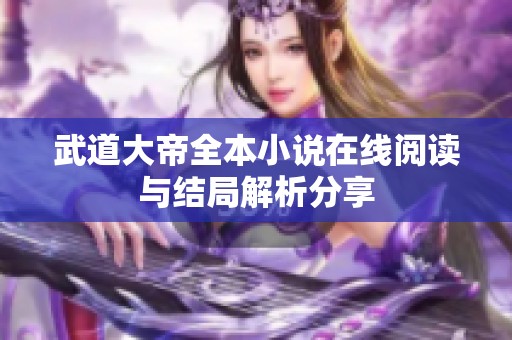 武道大帝全本小说在线阅读与结局解析分享