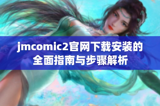 jmcomic2官网下载安装的全面指南与步骤解析