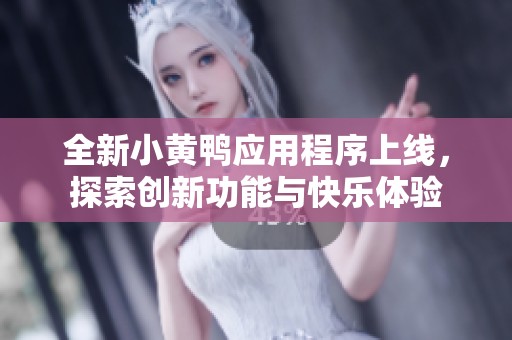 全新小黄鸭应用程序上线，探索创新功能与快乐体验