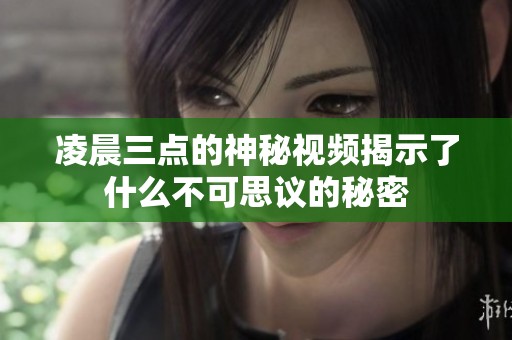 凌晨三点的神秘视频揭示了什么不可思议的秘密