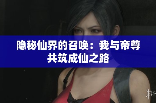 隐秘仙界的召唤：我与帝尊共筑成仙之路