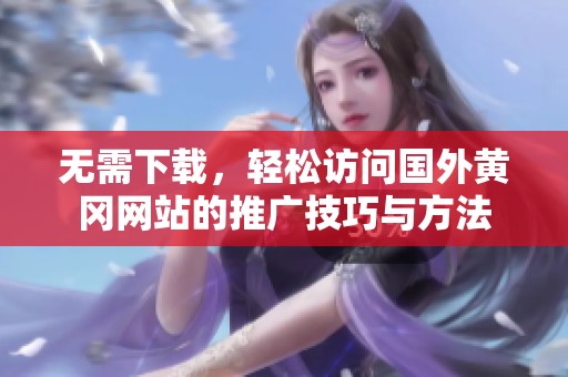 无需下载，轻松访问国外黄冈网站的推广技巧与方法