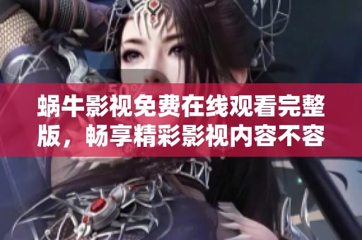 蜗牛影视免费在线观看完整版，畅享精彩影视内容不容错过