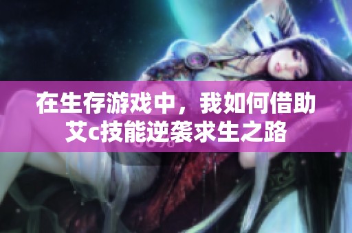 在生存游戏中，我如何借助艾c技能逆袭求生之路