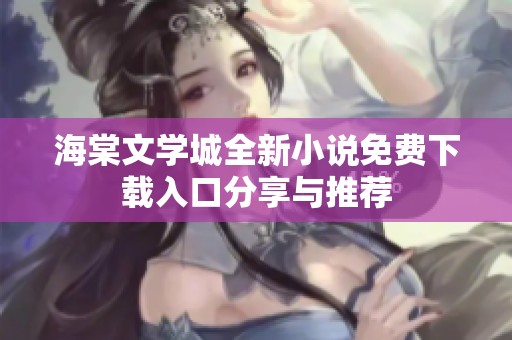 海棠文学城全新小说免费下载入口分享与推荐