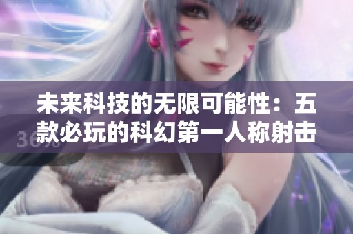 未来科技的无限可能性：五款必玩的科幻第一人称射击游戏推荐