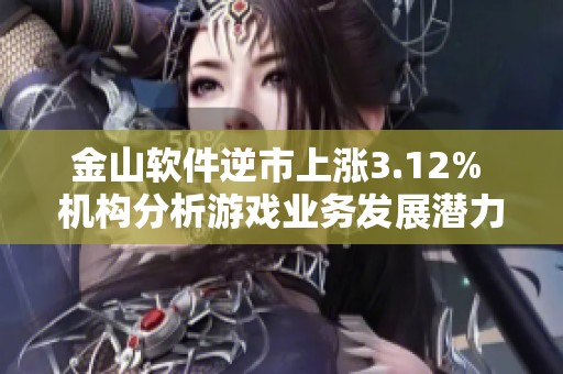 金山软件逆市上涨3.12% 机构分析游戏业务发展潜力