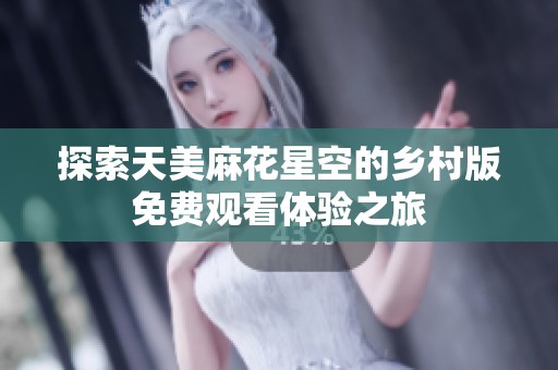 探索天美麻花星空的乡村版免费观看体验之旅