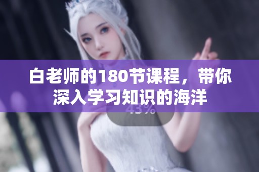 白老师的180节课程，带你深入学习知识的海洋