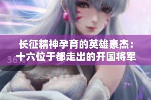 长征精神孕育的英雄豪杰：十六位于都走出的开国将军