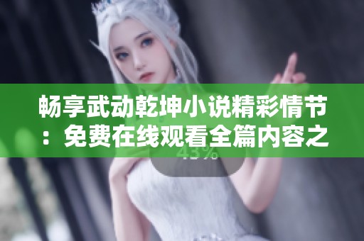 畅享武动乾坤小说精彩情节：免费在线观看全篇内容之旅